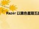 Razer 以黑色星期五的提早優(yōu)惠拉開(kāi)銷售季節(jié)的序幕