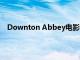Downton Abbey電影是重訪Gosford Park的絕佳借口