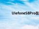 UlefoneS8Pro在手機后部運行一個雙攝像頭
