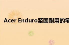 Acer Enduro堅固耐用的筆記本電腦和平板電腦詳細規格