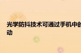 光學防抖技術可通過手機中的陀螺儀和加速度傳感器檢測高速抖動