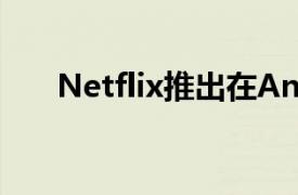 Netflix推出在Android上播放的內容