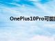 OnePlus10Pro可能提供5倍光學(xué)變焦和潛望鏡相機