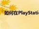 如何在PlayStation4上設置您的在線狀態