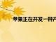 蘋果正在開發一種產品以在 10 年內取代 iPhone