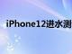 iPhone12進水測試蘋果手機到底能進多深