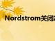 Nordstrom關(guān)閉準(zhǔn)備重新開業(yè)的16家門店