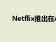 Netflix推出在Android上播放的內(nèi)容
