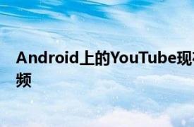 Android上的YouTube現在可讓您在FHD屏幕上觀看4K視頻