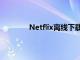 Netflix離線下載即將獲得超級有用的升級