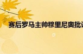賽后羅馬主帥穆里尼奧批評裁判漏判了兩個明顯的點球