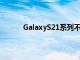 GalaxyS21系列不會對快速充電技術抱有雄心