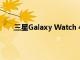 三星Galaxy Watch 4智能手表是否支持Qi無線充電