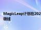 MagicLeap計劃在2022年推出新的AR眼鏡加入一個擁擠的領(lǐng)域