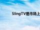 SlingTV是市場上最早的直播電視流服務之一