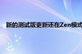 新的測(cè)試版更新還在Zen模式的應(yīng)用信息部分添加了禁用選項(xiàng)
