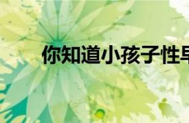你知道小孩子性早熟的原因是什么嗎