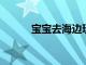 寶寶去海邊玩耍注意事項分別是
