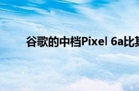 谷歌的中檔Pixel 6a比其高端系列手機更容易修復