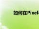 如何在Pixel手表上使用谷歌地圖