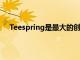 Teespring是最大的創(chuàng)作者和影響者商品交易平臺(tái)之一