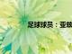 足球球員：亞茲齊球員信息以及技術(shù)特點(diǎn)