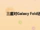 三星對Galaxy Fold進行了這些更改 以提高其耐用性