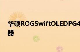 華碩ROGSwiftOLEDPG42UQ推出42英寸OLED游戲顯示器