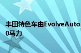 豐田特色車由EvolveAutomotive提供并已調(diào)整為可輸出320馬力