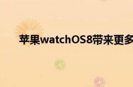 蘋果watchOS8帶來更多健康功能照片和計(jì)時(shí)器改進(jìn)