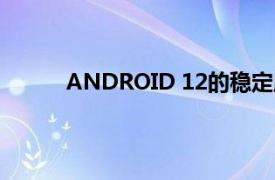 ANDROID 12的穩定版本可能會在此日期發布