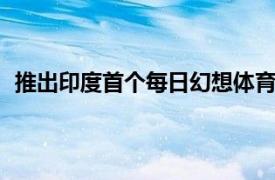 推出印度首個(gè)每日幻想體育和True Esports游戲應(yīng)用程序