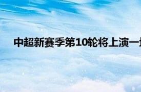 中超新賽季第10輪將上演一場強(qiáng)強(qiáng)對話廣州恒大對陣深圳隊(duì)
