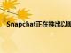 Snapchat正在推出以明星和影響者為特色的創作者節目