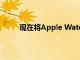 現(xiàn)在將Apple Watch與Verizon搭配使用更便宜