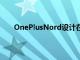 OnePlusNord設計在引人入勝的新采訪中正式揭曉