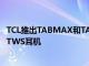 TCL推出TABMAX和TABMID平板電腦以及smartwatch和TWS耳機