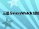 三星GalaxyWatch3的名稱已經通過發現的認證得到確認