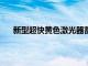 新型超快黃色激光器蓄勢待發(fā) 將有利于生物醫(yī)學應用