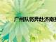 廣州隊將奔赴濟南賽區對陣中乙球隊青島青春島
