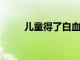 兒童得了白血病都有哪些危害分享