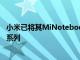 小米已將其MiNotebook14系列升級為MiNotebook2021系列