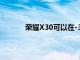 榮耀X30可以在-30℃低溫環境下通訊不間斷