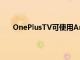 OnePlusTV可使用AndroidTV獲得快速流暢的體驗