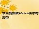 蘋果的新款Watch表帶有12種尺寸 您需要測量手腕以挑選合適的表帶