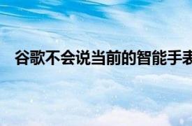 谷歌不會說當前的智能手表能否獲得新的Wear操作系統