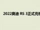 2022奧迪 RS 3正式亮相配備厚重的擋泥板和花哨的燈光