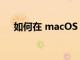 如何在 macOS Monterey 中使用翻譯