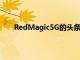 RedMagic5G的頭條功能并不是為其命名的5G支持