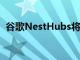 谷歌NestHubs將很快為您在餐廳預訂餐桌